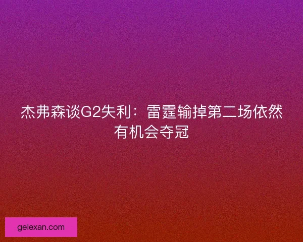 杰弗森谈G2失利：雷霆输掉第二场依然有机会夺冠