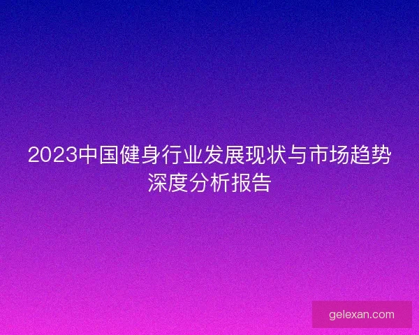 2023中国健身行业发展现状与市场趋势深度分析报告