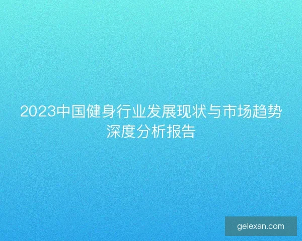 2023中国健身行业发展现状与市场趋势深度分析报告